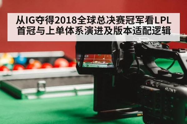 从IG夺得2018全球总决赛冠军看LPL首冠与上单体系演进及版本适配逻辑